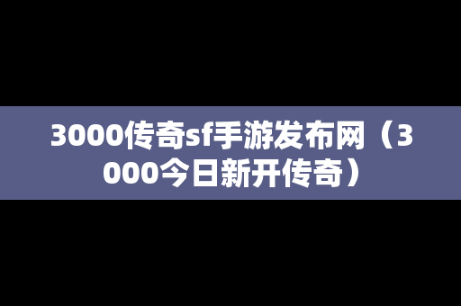 3000传奇sf手游发布网（3000今日新开传奇）