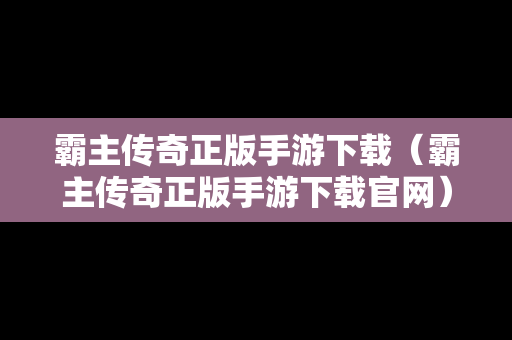 霸主传奇正版手游下载（霸主传奇正版手游下载官网）