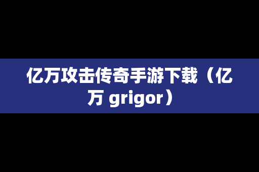 亿万攻击传奇手游下载（亿万 grigor）