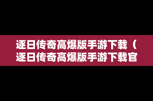 逐日传奇高爆版手游下载（逐日传奇高爆版手游下载官网）