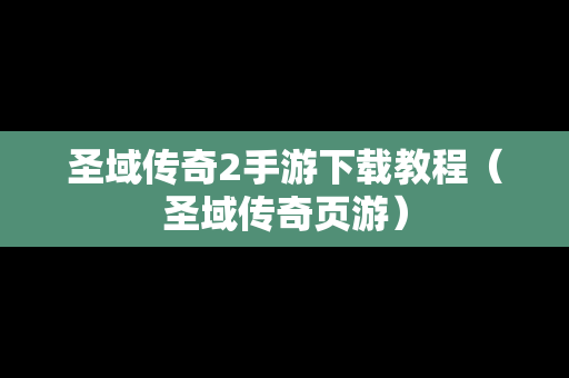 圣域传奇2手游下载教程（圣域传奇页游）