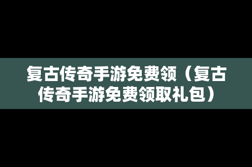 复古传奇手游免费领（复古传奇手游免费领取礼包）