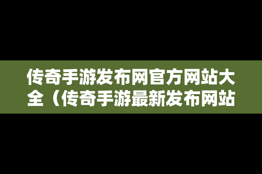 传奇手游发布网官方网站大全（传奇手游最新发布网站）