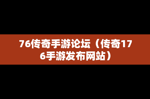 76传奇手游论坛（传奇176手游发布网站）