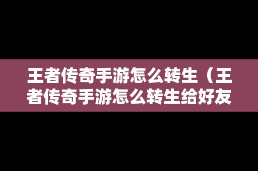 王者传奇手游怎么转生（王者传奇手游怎么转生给好友）