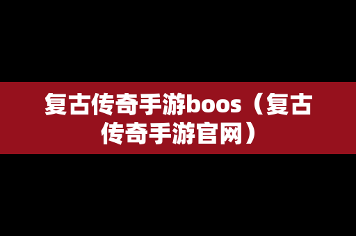 复古传奇手游boos（复古传奇手游官网）