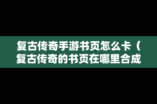 复古传奇手游书页怎么卡（复古传奇的书页在哪里合成技能书?）