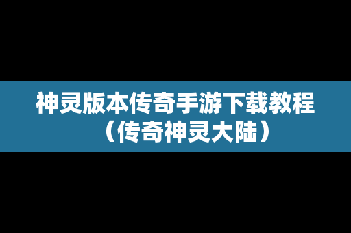 神灵版本传奇手游下载教程（传奇神灵大陆）