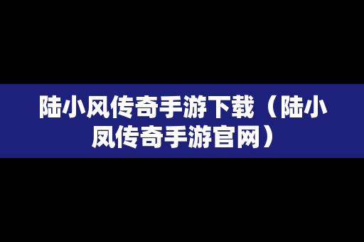 陆小风传奇手游下载（陆小凤传奇手游官网）