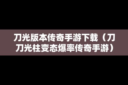 刀光版本传奇手游下载（刀刀光柱变态爆率传奇手游）