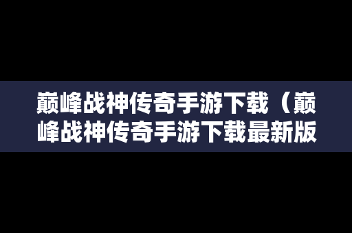 巅峰战神传奇手游下载（巅峰战神传奇手游下载最新版）