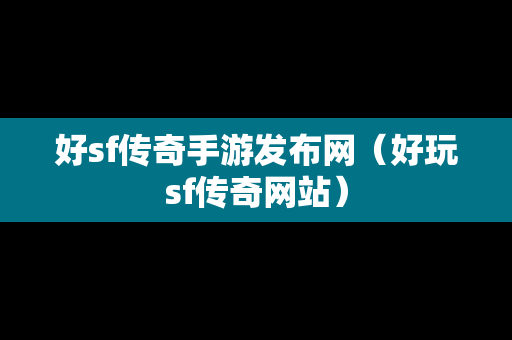 好sf传奇手游发布网（好玩sf传奇网站）