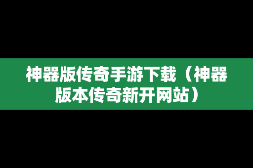 神器版传奇手游下载（神器版本传奇新开网站）