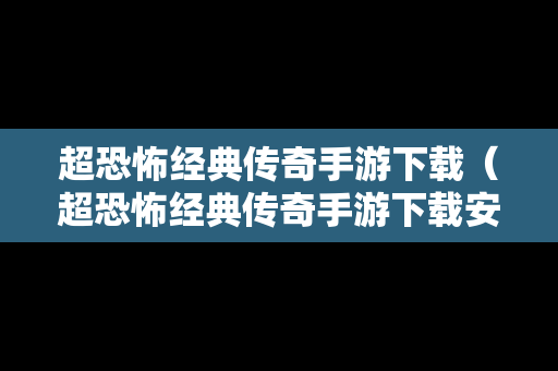 超恐怖经典传奇手游下载（超恐怖经典传奇手游下载安装）