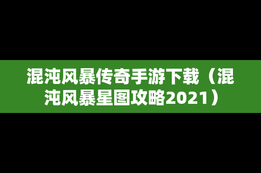 混沌风暴传奇手游下载（混沌风暴星图攻略2021）