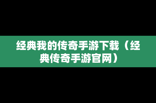 经典我的传奇手游下载（经典传奇手游官网）