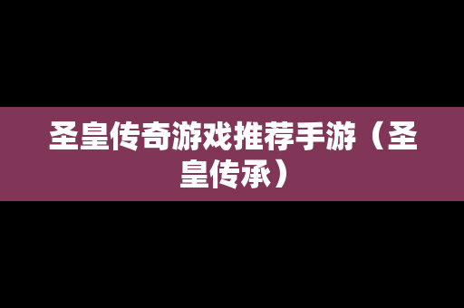 圣皇传奇游戏推荐手游（圣皇传承）