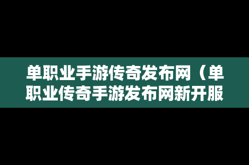 单职业手游传奇发布网（单职业传奇手游发布网新开服）