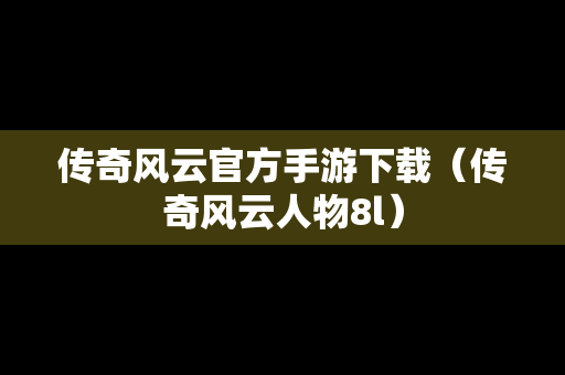 传奇风云官方手游下载（传奇风云人物8l）