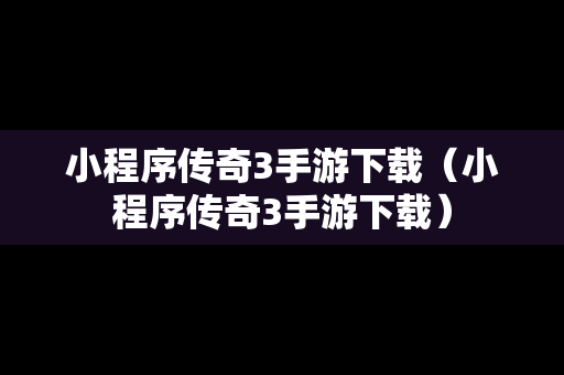 小程序传奇3手游下载（小程序传奇3手游下载）