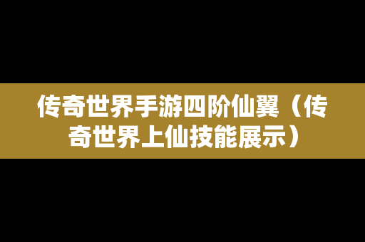 传奇世界手游四阶仙翼（传奇世界上仙技能展示）