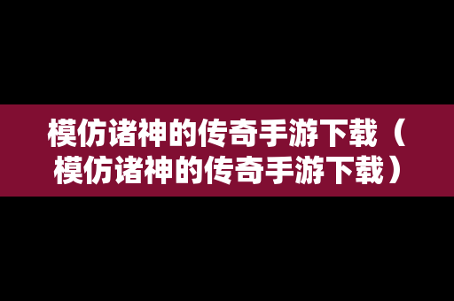 模仿诸神的传奇手游下载（模仿诸神的传奇手游下载）