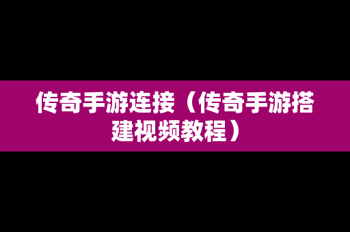 传奇手游连接（传奇手游搭建视频教程）