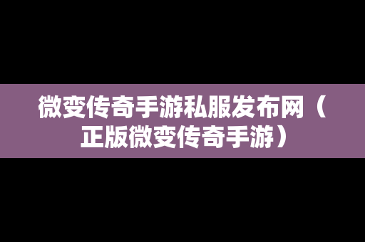 微变传奇手游私服发布网（正版微变传奇手游）