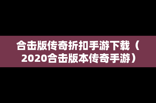 合击版传奇折扣手游下载（2020合击版本传奇手游）