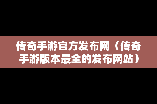 传奇手游官方发布网（传奇手游版本最全的发布网站）