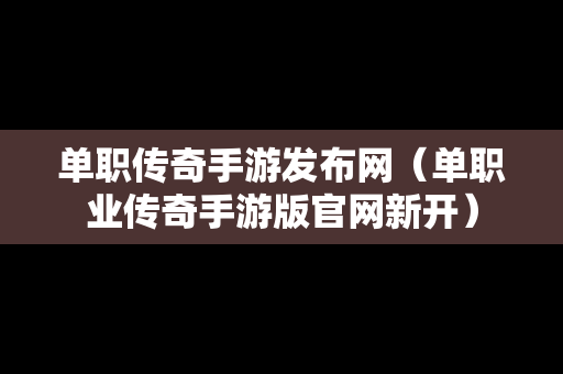 单职传奇手游发布网（单职业传奇手游版官网新开）