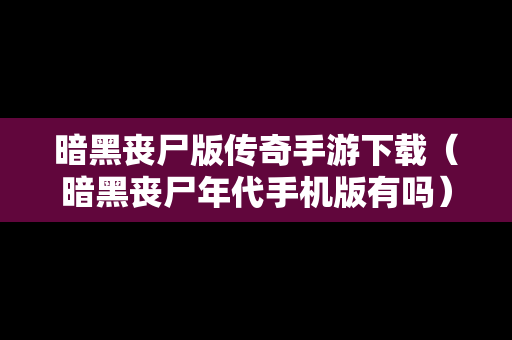 暗黑丧尸版传奇手游下载（暗黑丧尸年代手机版有吗）