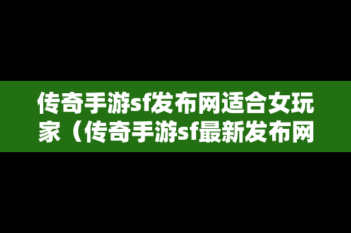 传奇手游sf发布网适合女玩家（传奇手游sf最新发布网）