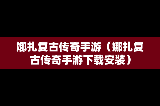 娜扎复古传奇手游（娜扎复古传奇手游下载安装）