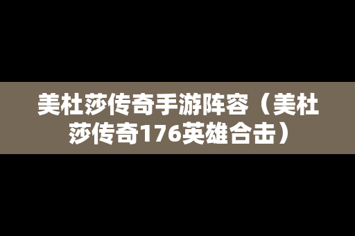 美杜莎传奇手游阵容（美杜莎传奇176英雄合击）