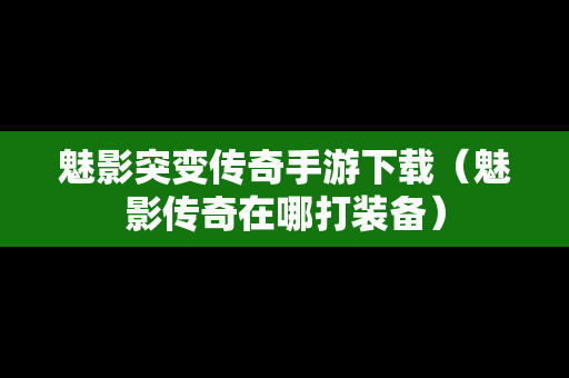 魅影突变传奇手游下载（魅影传奇在哪打装备）