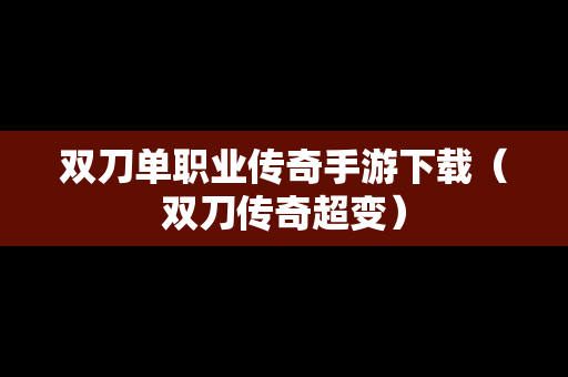 双刀单职业传奇手游下载（双刀传奇超变）