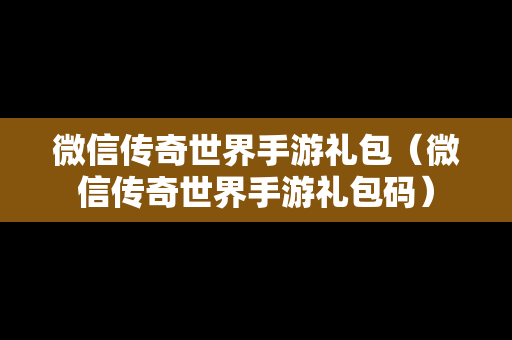 微信传奇世界手游礼包（微信传奇世界手游礼包码）