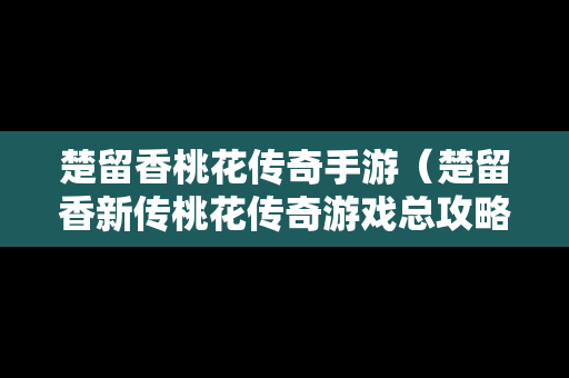 楚留香桃花传奇手游（楚留香新传桃花传奇游戏总攻略）