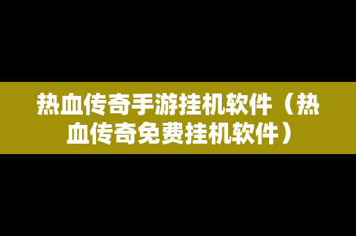 热血传奇手游挂机软件（热血传奇免费挂机软件）