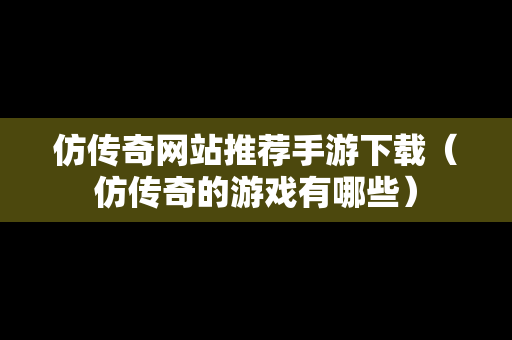 仿传奇网站推荐手游下载（仿传奇的游戏有哪些）