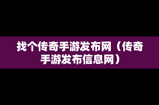 找个传奇手游发布网（传奇手游发布信息网）