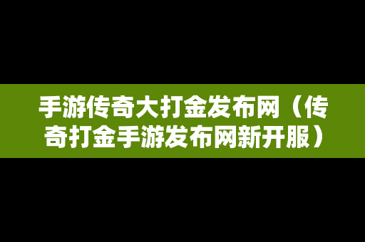 手游传奇大打金发布网（传奇打金手游发布网新开服）