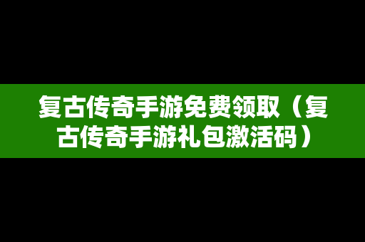 复古传奇手游免费领取（复古传奇手游礼包激活码）