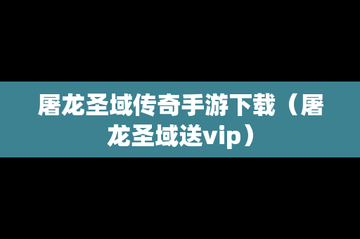 屠龙圣域传奇手游下载（屠龙圣域送vip）