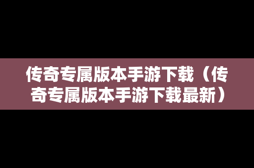 传奇专属版本手游下载（传奇专属版本手游下载最新）