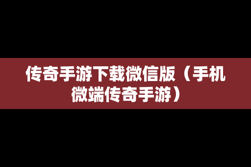 传奇手游下载微信版（手机微端传奇手游）