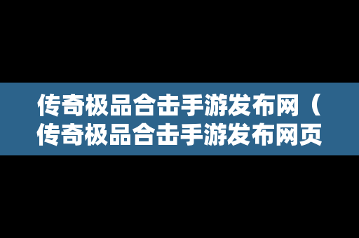 传奇极品合击手游发布网（传奇极品合击手游发布网页）