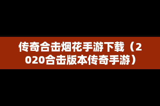 传奇合击烟花手游下载（2020合击版本传奇手游）