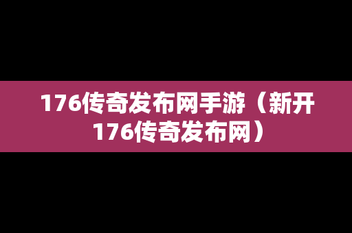 176传奇发布网手游（新开176传奇发布网）